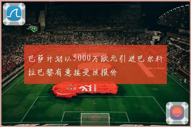 巴萨计划以5000万欧元引进巴尔科拉巴黎有意接受该报价