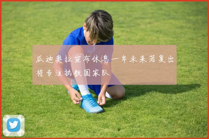 瓜迪奥拉宣布休息一年未来若复出将专注执教国家队