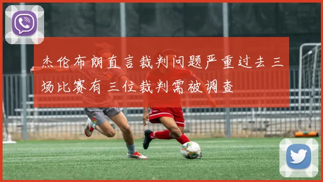 杰伦布朗直言裁判问题严重过去三场比赛有三位裁判需被调查