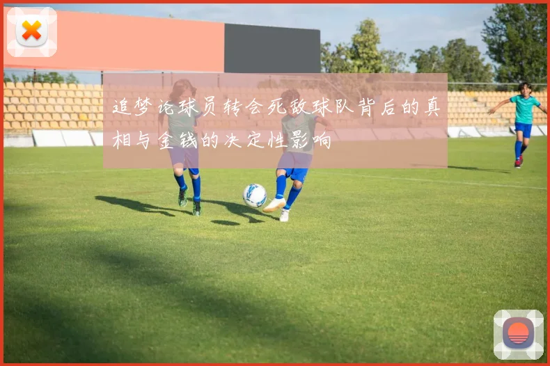 追梦论球员转会死敌球队背后的真相与金钱的决定性影响