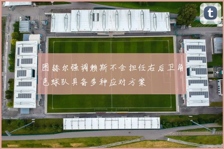 图赫尔强调赖斯不会担任右后卫角色球队具备多种应对方案