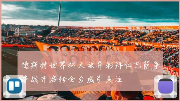 德斯特世界杯大放异彩拜仁巴萨争夺战开启转会分成引关注